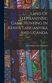 Land Of ElephantsBig Game Hunting In Kenya Tanganyika And Uganda