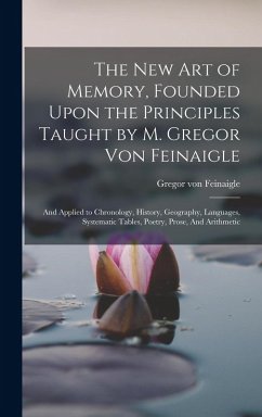 The new art of Memory, Founded Upon the Principles Taught by M. Gregor von Feinaigle: And Applied to Chronology, History, Geography, Languages, System - Feinaigle, Gregor Von