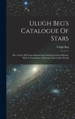 Ulugh Beg's Catalogue Of Stars: Rev. From All Persian Manuscripts Existing In Great Britain, With A Vocabulary Of Persian And Arabic Words - Beg, Ulugh