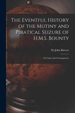The Eventful History of the Mutiny and Piratical Seizure of H.M.S. Bounty: Its Cause and Consequences - Barrow, John