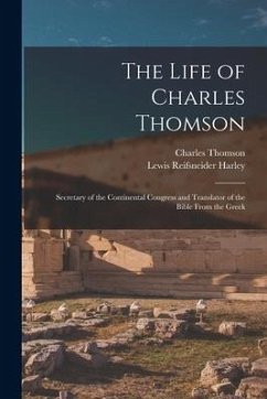 The Life of Charles Thomson: Secretary of the Continental Congress and Translator of the Bible From the Greek - Harley, Lewis Reifsneider; Thomson, Charles