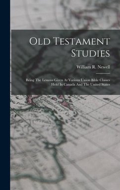 Old Testament Studies: Being The Lessons Given At Various Union Bible Classes Held In Canada And The United States - Newell, William R.