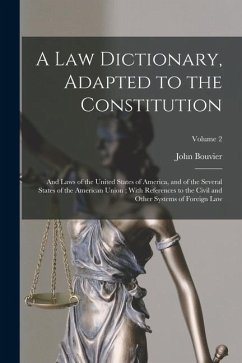 A Law Dictionary, Adapted to the Constitution: And Laws of the United States of America, and of the Several States of the American Union; With Referen - Bouvier, John