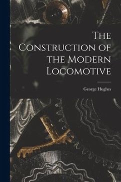 The Construction of the Modern Locomotive - Hughes, George