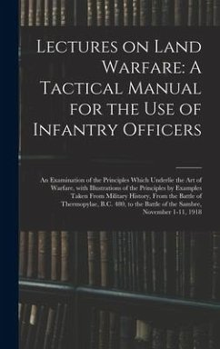 Lectures on Land Warfare: A Tactical Manual for the Use of Infantry Officers: An Examination of the Principles Which Underlie the Art of Warfare - Anonymous