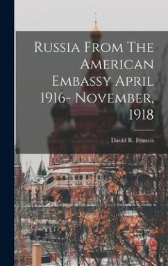 Russia From The American Embassy April 1916- November, 1918 - Francis, David R.