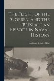 The Flight of the 'Goeben' and the 'Breslau, ' an Episode in Naval History