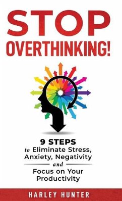 Stop Overthinking! 9 Steps to Eliminate Stress, Anxiety, Negativity and Focus your Productivity - Hunter, Harley