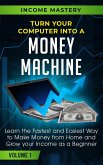 Turn Your Computer Into a Money Machine: Learn the Fastest and Easiest Way to Make Money From Home and Grow Your Income as a Beginner Volume 1 (eBook, ePUB)