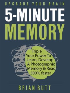 5 Minute Memory: 5-Minutes a Day to Triple Your Power to Learn, Develop a Photographic Memory & Read 500% Faster - Upgrade Your Brain (eBook, ePUB) - Rutt, Brian