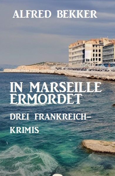 In Marseille ermordet: Drei Frankreich Krimis (eBook, ePUB) In Marseille ermordet: Drei Frankreich Krimis (eBook, ePUB)