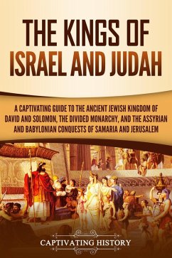 The Kings of Israel and Judah: A Captivating Guide to the Ancient Jewish Kingdom of David and Solomon, the Divided Monarchy, and the Assyrian and Babylonian Conquests of Samaria and Jerusalem (eBook, ePUB) - History, Captivating