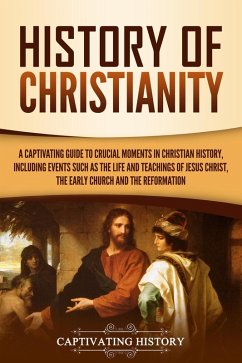 History of Christianity: A Captivating Guide to Crucial Moments in Christian History, Including Events Such as the Life and Teachings of Jesus Christ, the Early Church, and the Reformation (eBook, ePUB) - History, Captivating