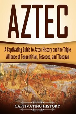 Aztec: A Captivating Guide to Aztec History and the Triple Alliance of Tenochtitlan, Tetzcoco, and Tlacopan (eBook, ePUB) - History, Captivating