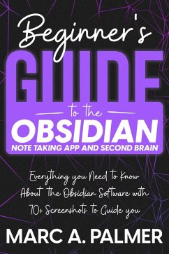 Beginner's Guide to the Obsidian Note Taking App and Second Brain: Everything you Need to Know About the Obsidian Software with 70+ Screenshots to Guide you (eBook, ePUB) - Palmer, Marc A.