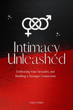 Intimacy Unleashed: Embracing Your Sexuality and Building a Stronger Connection (eBook, ePUB) - Perry, Emily