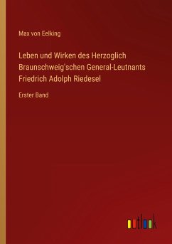Leben und Wirken des Herzoglich Braunschweig'schen General-Leutnants Friedrich Adolph Riedesel - Eelking, Max Von