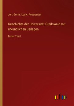 Geschichte der Universität Greifswald mit urkundlichen Beilagen - Rosegarten, Joh. Gottfr. Ludw.