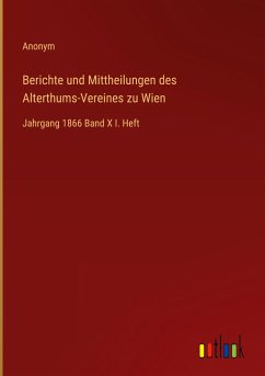 Berichte und Mittheilungen des Alterthums-Vereines zu Wien