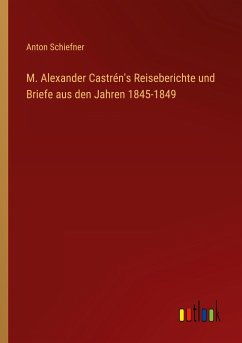 M. Alexander Castrén's Reiseberichte und Briefe aus den Jahren 1845-1849 - Schiefner, Anton
