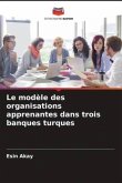 Le modèle des organisations apprenantes dans trois banques turques