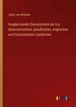 Vergleichende Charakteristik der k.k. österreichsichen, preußischen, englischen und französischen Landarmee - Wickede, Julius Von