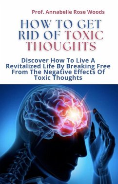 How To Get Rid Of Toxic Thoughts (eBook, ePUB) - Annabelle Rose Woods, Prof.