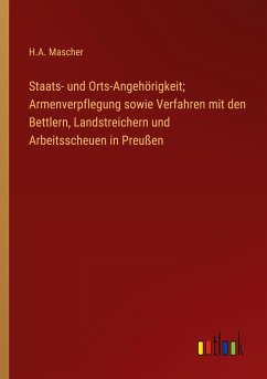 Staats- und Orts-Angehörigkeit; Armenverpflegung sowie Verfahren mit den Bettlern, Landstreichern und Arbeitsscheuen in Preußen - Mascher, H. A.