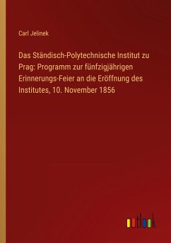 Das Ständisch-Polytechnische Institut zu Prag: Programm zur fünfzigjährigen Erinnerungs-Feier an die Eröffnung des Institutes, 10. November 1856 - Jelinek, Carl