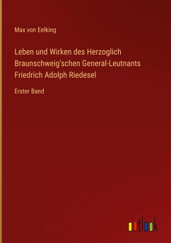 Leben und Wirken des Herzoglich Braunschweig'schen General-Leutnants Friedrich Adolph Riedesel - Eelking, Max Von