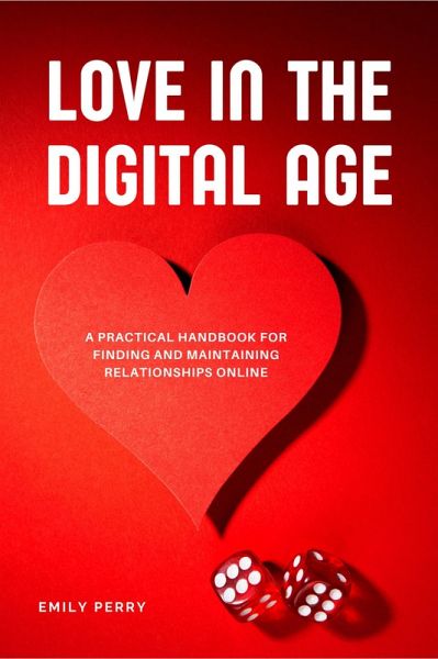 Love in the Digital Age: A Practical Handbook for Finding and Maintaining Relationships Online (eBook, ePUB)