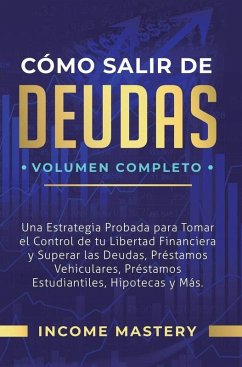 Cómo Salir de Deudas: Una Estrategia Probada Para Tomar El Control de Tu Libertad Financiera y Superar Las Deudas (Préstamos Vehiculares, Préstamos Estudiantiles, Hipotecas y Más Volumen Completo) (eBook, ePUB) - Mastery, Income