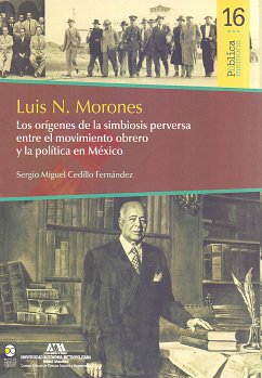 Luis N. Morones : Los orígenes de la simbiosis perversa entre el movimiento obrero y la política en México (eBook, ePUB) - Fernández, Sergio Miguel Cedillo