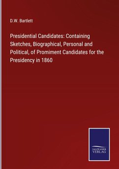 Presidential Candidates: Containing Sketches, Biographical, Personal and Political, of Promiment Candidates for the Presidency in 1860 - Bartlett, D. W.