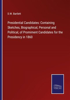 Presidential Candidates: Containing Sketches, Biographical, Personal and Political, of Promiment Candidates for the Presidency in 1860 - Bartlett, D. W.