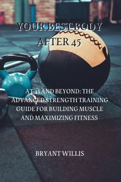 Cover Your Best Body After 45: At 45 and Beyond: The Advanced Strength Training Guide for Building Muscle and Maximizing Fitness