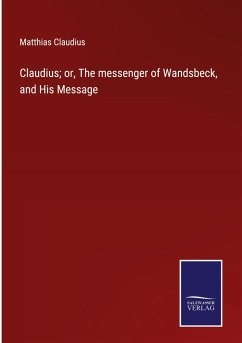 Claudius; or, The messenger of Wandsbeck, and His Message - Claudius, Matthias