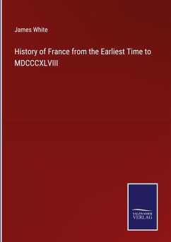 History of France from the Earliest Time to MDCCCXLVIII - White, James