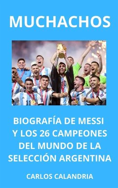 Muchachos. Biografía de Messi y los 26 Campeones del Mundo de la Selección Argentina (eBook, ePUB) - Calandria, Carlos