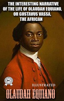 The Interesting Narrative of the Life of Olaudah Equiano, or Gustavus Vassa, the African, Written by Himself. Illustrated (eBook, ePUB) - Equiano, Olaudah