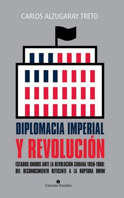 Diplomacia imperial y Revolución. Estados Unidos ante la Revolución cubana 1959-1960: del reconocimiento reticente a la ruptura omini (eBook, ePUB) - Alzugaray Treto, Carlos