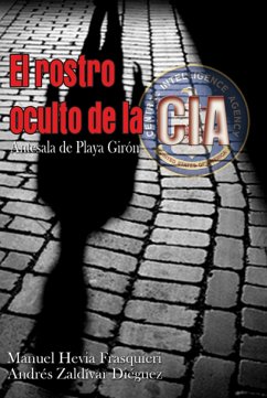 El rostro oculto de la CIA. Antesala de Playa Girón (eBook, ePUB) - Hevia Frasquieri, Manuel; Zaldívar Diéguez, Andrés