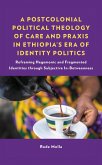 A Postcolonial Political Theology of Care and Praxis in Ethiopia's Era of Identity Politics (eBook, ePUB)