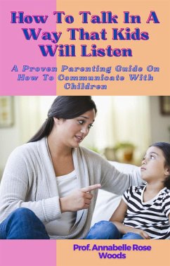 How To Talk In A Way That Kids Will Listen (eBook, ePUB) - Annabelle Rose Woods, Prof.