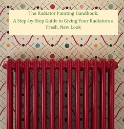 The Radiator Painting Handbook: A Step-by-Step Guide to Giving Your Radiators a Fresh, New Look (Help Yourself!, #3) (eBook, ePUB) - Grace, Walter J.