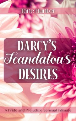 Darcy's Scandalous Desires: A Pride and Prejudice Sensual Intimate (eBook, ePUB) - Hunter, Jane