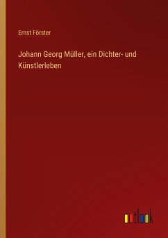 Johann Georg Müller, ein Dichter- und Künstlerleben - Förster, Ernst