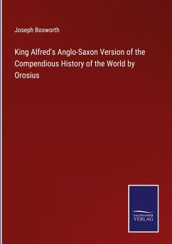 King Alfred's Anglo-Saxon Version of the Compendious History of the World by Orosius - Bosworth, Joseph