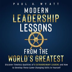 Modern Leadership: Lessons From the World's Greatest - Discover Timeless Qualities of 8 Extraordinary Leaders and How to Develop These Game-Changing Skills in Yourself (MP3-Download) - Wyatt, Paul A.