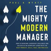 The Mighty Modern Manager: How to Overcome Leadership Challenges and Succeed as an Exemplary Leader With the Right Mindsets, Skills, Tools and Practices (MP3-Download)